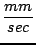 $\displaystyle {\frac{{mm}}{{sec}}}$