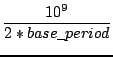 $\displaystyle {\frac{{10^{9}}}{{2*base\_period}}}$